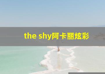 the shy阿卡丽炫彩